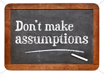 Do not make assumptions