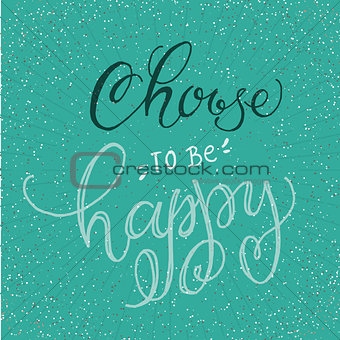 Handwritten inspirational phrase Choose to be Happy