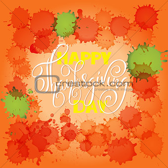 Happy Thanksgiving Day lettering. Vector illustration. Watercolor colorful drops. Autumn orange background. EPS 10